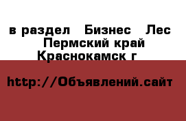  в раздел : Бизнес » Лес . Пермский край,Краснокамск г.